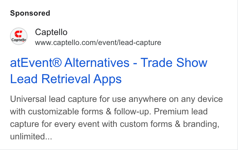 Captello ad on Google Ads: at Event® Alternatives - Trade Show Lead Retrieval Apps Universal lead capture for use anywhere on any device with customizable forms & follow-up. Premium lead capture for every event with custom forms & branding, unlimited...