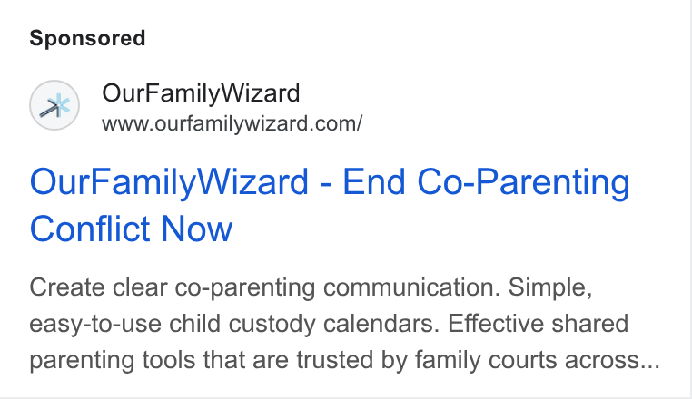 OurFamilyWizard ad on Google Ads: Our Family Wizard - End Co-Parenting Conflict Now Create clear co-parenting communication. Simple, easy-to-use child custody calendars. Effective shared parenting tools that are trusted by family courts across...
