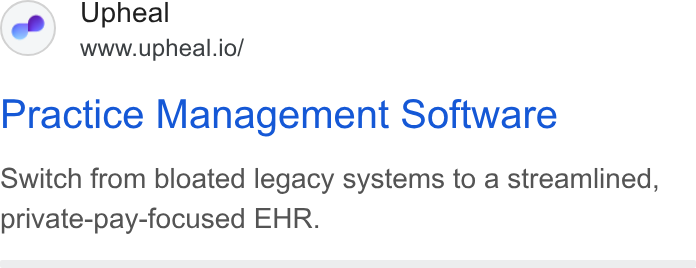 Upheal ad on Google Ads: Upheal www.upheal.io/ Practice Management Software Switch from bloated legacy systems to a streamlined, private-pay-focused EHR.