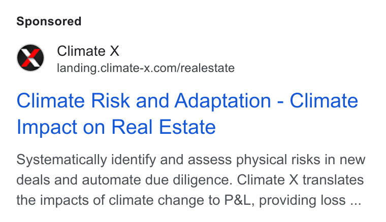 Climate X ad on Google Ads: Climate Risk and Adaptation - Climate Impact on Real Estate Systematically identify and assess physical risks in new deals and automate due diligence. Climate X translates the impacts of climate change to P& L, providing loss ...