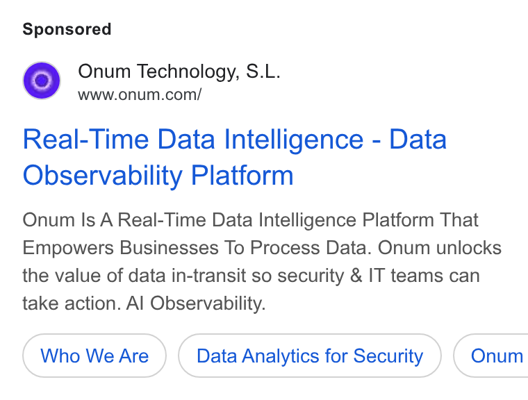 Onum ad on Google Ads: Real-Time Data Intelligence - Data Observability Platform Onum Is A Real-Time Data Intelligence Platform That Empowers Businesses To Process Data. Onum unlocks the value of data in-transit so security & IT teams can take action. Al Observability. Who We Are Data Analytics for Security } ( Onum