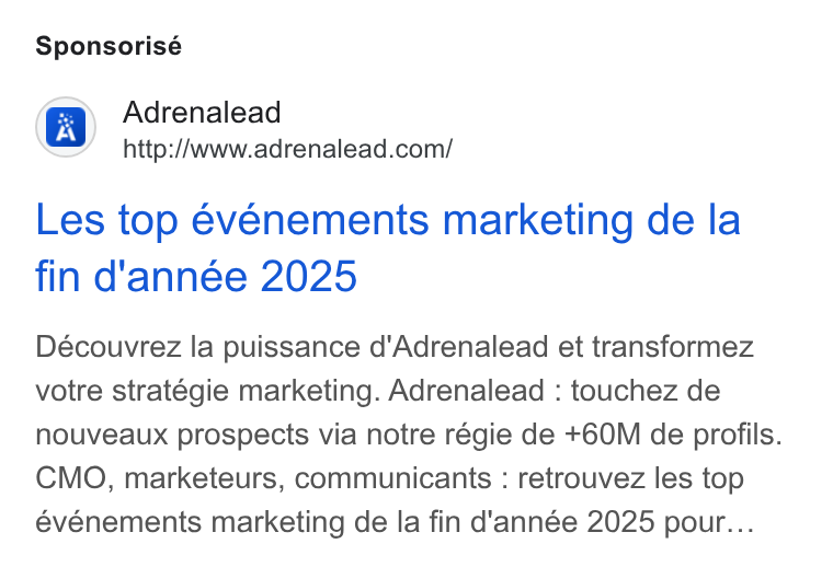 ADRENALEAD ad on Google Ads: Sponsorisé Les top evenements marketing de la fin d'année 2025 Découvrez la puissance d'Adrenalead et transformez votre stratégie marketing. Adrenalead : touchez de nouveaux prospects via notre régie de +60M de profils. CMO, marketeurs, communicants : retrouvez les top événements marketing de la fin d'année 2025 pour...