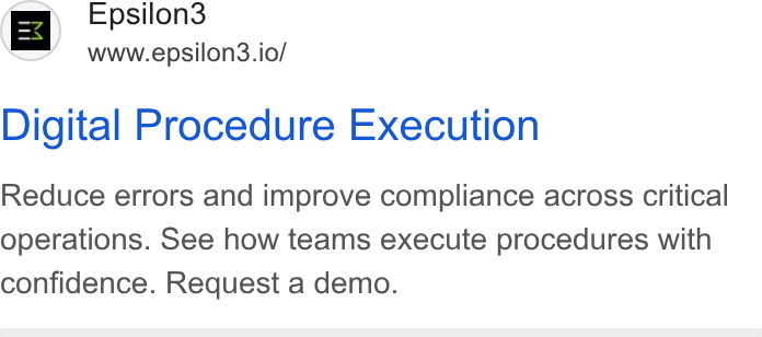 Epsilon3 ad on Google Ads: Epsilon3 www.epsilon3.io/ Digital Procedure Execution Reduce errors and improve compliance across critical operations. See how teams execute procedures with confidence. Request a demo.