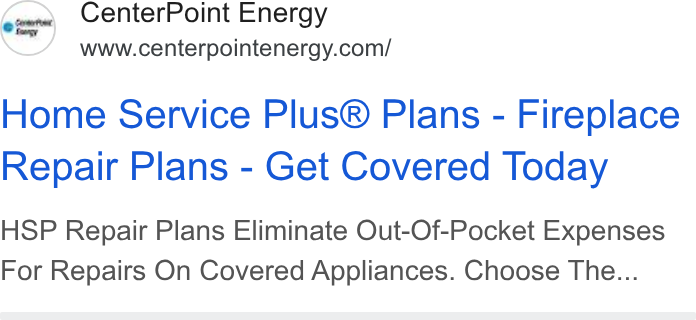 CenterPoint Energy ad on Google Ads: Home Service Plus® Plans - Fireplace Repair Plans - Get Covered Today HSP Repair Plans Eliminate Out-Of-Pocket Expenses For Repairs On Covered Appliances. Choose The...