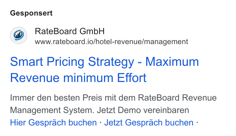 RateBoard ad on Google Ads: Gesponsert Rate Board Gmb H www.rateboard.io/hotel-revenue/management Smart Pricing Strategy - Maximum Revenue minimum Effort Immer den besten Preis mit dem Rate Board Revenue Management System. Jetzt Demo vereinbaren Hier Gesprach buchen - Jetzt Gesprach buchen -