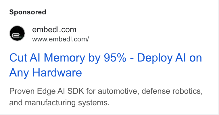Embedl ad on Google Ads: www.embedi.com/ Cut Al Memory by 95% - Deploy Al on Any Hardware Proven Edge Al SDK for automotive, defense robotics, and manufacturing systems.