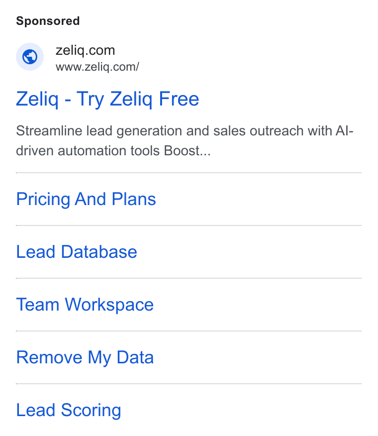 ZELIQ ad on Google Ads: s www.zeliq.com/ Zeliq - Try Zeliq Free Streamline lead generation and sales outreach with Al- driven automation tools Boost... Pricing And Plans Lead Database Team Workspace Remove My Data Lead Scoring