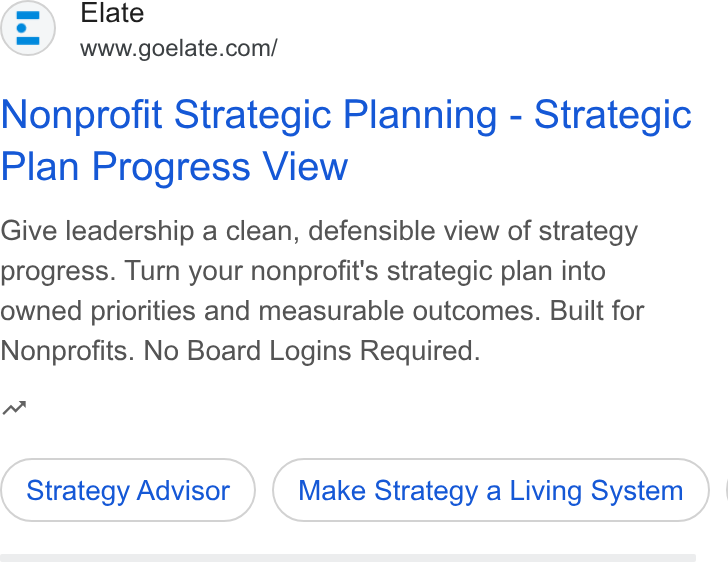 Elate ad on Google Ads: Nonprofit Strategic Planning - Strategic Plan Progress View Give leadership a clean, defensible view of strategy progress. Turn your nonprofit's strategic plan into owned priorities and measurable outcomes. Built for Nonprofits. No Board Logins Required. Strategy Advisor Make Strategy a Living System ) |