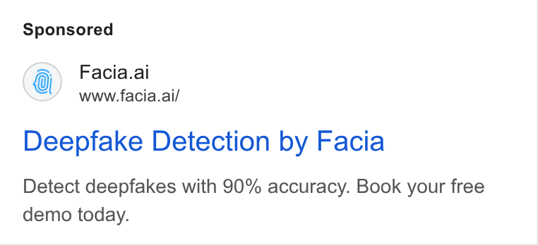 Facia ad on Google Ads: Facia.al www.facia.ai/ Deepfake Detection by Facia Detect deepfakes with 90% accuracy. Book your free demo today.