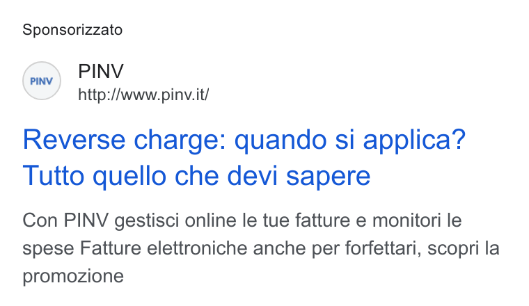 PINV ad on Google Ads: Sponsorizzato (re) PINV http://www.pinv. it/ Reverse charge: quando si applica? Tutto quello che devi sapere Con PINV gestisci online le tue fatture e monitori le spese Fatture elettroniche anche per forfettari, scopri la promozione