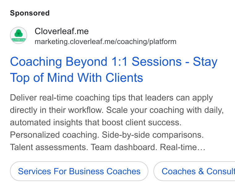Cloverleaf ad on Google Ads: Cloverleaf.me marketing.cloverleaf.me/coaching/platform Coaching Beyond 1:1 Sessions - Stay Top of Mind With Clients Deliver real-time coaching tips that leaders can apply directly in their workflow. Scale your coaching with daily, automated insights that boost client success. Personalized coaching. Side-by-side comparisons. Talent assessments. Team dashboard. Real-time... Services For Business Coaches }) ( Coaches & Consult