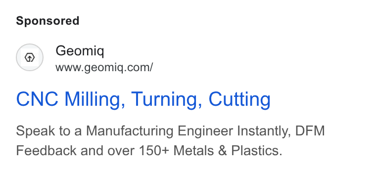 Geomiq ad on Google Ads: CNC Milling, Turning, Cutting Speak to a Manufacturing Engineer Instantly, DFM Feedback and over 150+ Metals & Plastics.