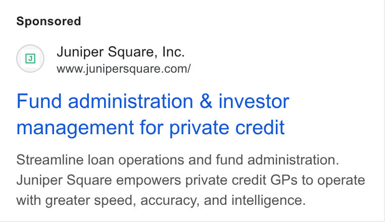 Juniper Square ad on Google Ads: Fund administration & investor management for private credit Streamline loan operations and fund administration. Juniper Square empowers private credit GPs to operate with greater speed, accuracy, and intelligence.