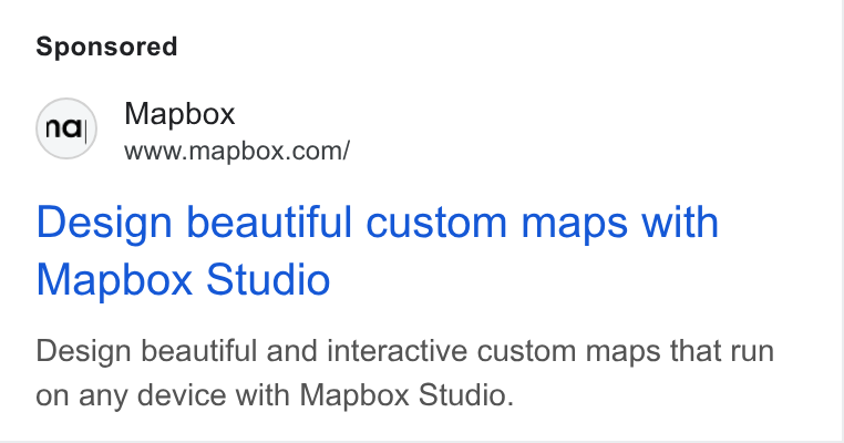 Mapbox ad on Google Ads: Design beautiful custom maps with Mapbox Studio Design beautiful and interactive custom maps that run on any device with Mapbox Studio.