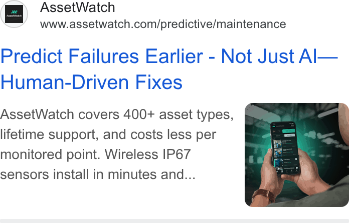 AssetWatch ad on Google Ads: Predict Failures Earlier - Not Just Al— Human-Driven Fixes Asset Watch covers 400+ asset types, lifetime support, and costs less per monitored point. Wireless IP67 sensors install in minutes and...