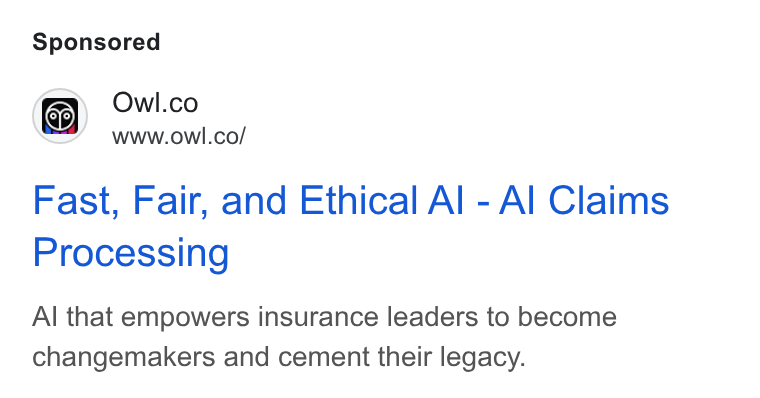 Owl.co ad on Google Ads: www.owl.co/ Fast, Fair, and Ethical Al - Al Claims Processing Al that empowers insurance leaders to become changemakers and cement their legacy.