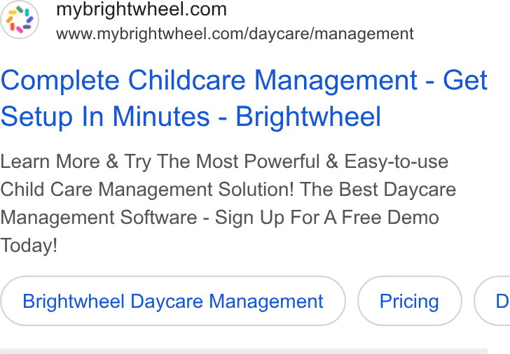 brightwheel ad on Google Ads: www.mybrightwheel.com/daycare/management Complete Childcare Management - Get Setup In Minutes - Brightwheel Learn More & Try The Most Powerful & Easy-to-use Child Care Management Solution! The Best Daycare Management Software - Sign Up For A Free Demo Today! Brightwheel Daycare Management (Pricing) D