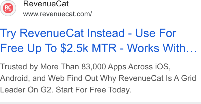 RevenueCat ad on Google Ads: Try Revenue Cat Instead - Use For Free Up To $2.5k MTR - Works With... Trusted by More Than 83,000 Apps Across i OS, Android, and Web Find Out Why Revenue Cat Is A Grid Leader On G2. Start For Free Today.