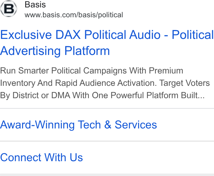 Basis ad on Google Ads: Exclusive DAX Political Audio - Political Advertising Platform Run Smarter Political Campaigns With Premium Inventory And Rapid Audience Activation. Target Voters By District or DMA With One Powerful Platform Built... Award-Winning Tech & Services Connect With Us