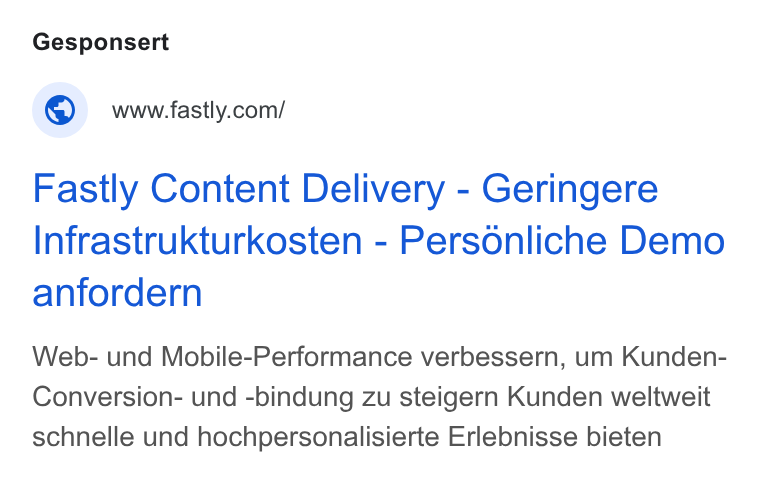 Fastly ad on Google Ads: Fastly Content Delivery - Geringere Infrastrukturkosten - Personliche Demo anfordern Web- und Mobile-Performance verbessern, um Kunden- Conversion- und -bindung zu steigern Kunden weltweit schnelle und hochpersonalisierte Erlebnisse bieten