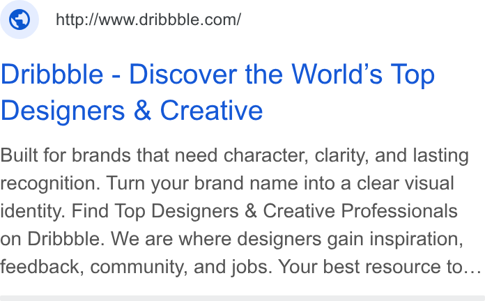 Dribbble ad on Google Ads: Dribbble - Discover the World’s Top Designers & Creative Built for brands that need character, clarity, and lasting recognition. Turn your brand name into a clear visual identity. Find Top Designers & Creative Professionals on Dribbble. We are where designers gain inspiration, feedback, community, and jobs. Your best resource to...