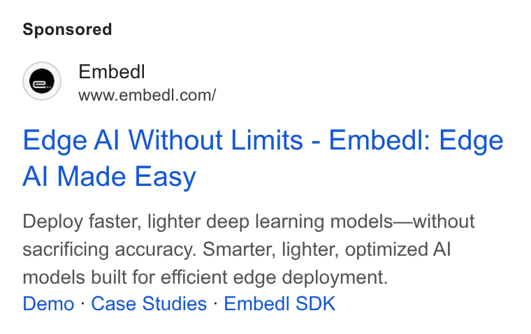 Embedl ad on Google Ads: Edge Al Without Limits - Embedl: Edge Al Made Easy Deploy faster, lighter deep learning models—without sacrificing accuracy. Smarter, lighter, optimized Al models built for efficient edge deployment. Demo - Case Studies - Embedl SDK