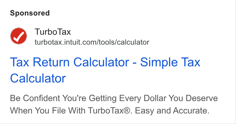 Intuit ad on Google Ads: Tax Return Calculator - Simple Tax Calculator Be Confident You're Getting Every Dollar You Deserve When You File With Turbo Tax®. Easy and Accurate.