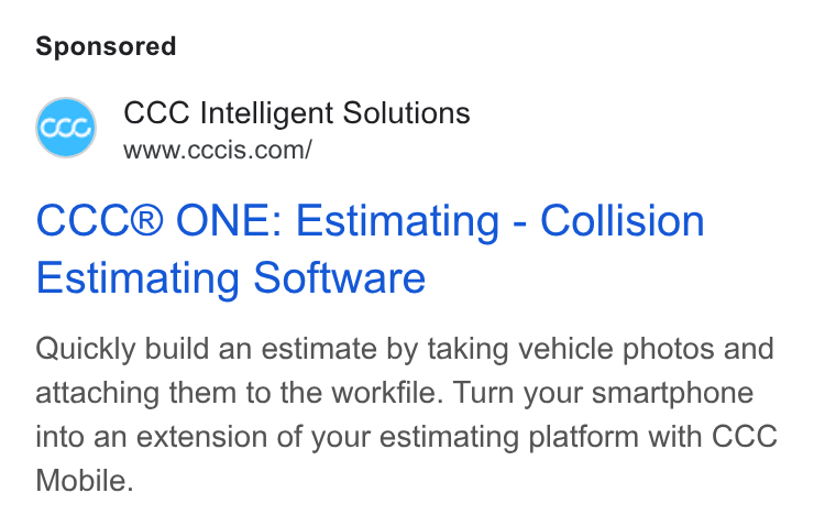 CCC Intelligent Solutions ad on Google Ads: CCC® ONE: Estimating - Collision Estimating Software Quickly build an estimate by taking vehicle photos and attaching them to the workfile. Turn your smartphone into an extension of your estimating platform with CCC Mobile.