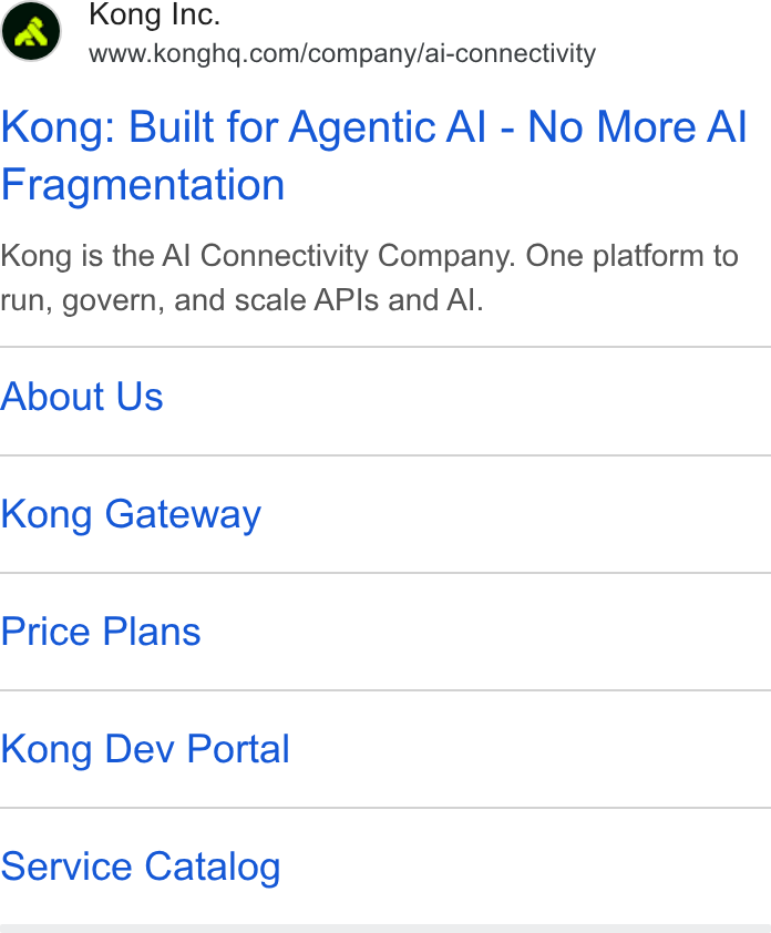 Kong ad on Google Ads: Kong: Built for Agentic Al - No More Al Fragmentation Kong is the Al Connectivity Company. One platform to run, govern, and scale APIs and Al. About Us Kong Gateway Price Plans Kong Dev Portal Service Catalog