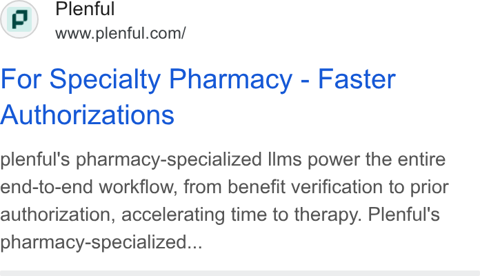 Plenful ad on Google Ads: For Specialty Pharmacy - Faster Authorizations plenful's pharmacy-specialized Ilms power the entire end-to-end workflow, from benefit verification to prior authorization, accelerating time to therapy. Plenful's pharmacy-specialized...