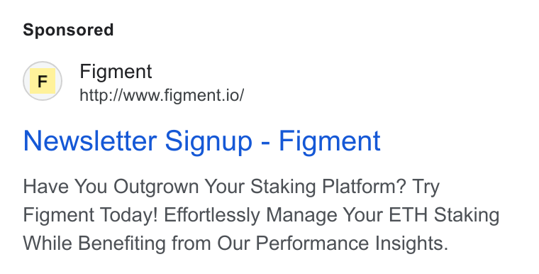 Figment ad on Google Ads: (F) Figment http:/Awww.figment.io/ Newsletter Signup - Figment Have You Outgrown Your Staking Platform? Try Figment Today! Effortlessly Manage Your ETH Staking While Benefiting from Our Performance Insights.