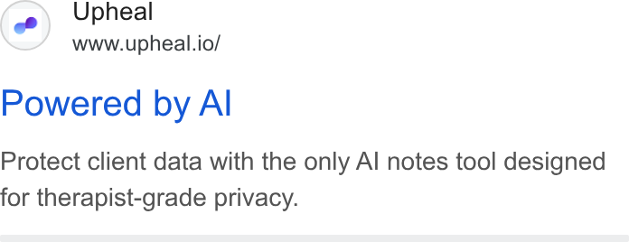 Upheal ad on Google Ads: Upheal www.upheal.io/ Powered by Al Protect client data with the only Al notes tool designed for therapist-grade privacy.