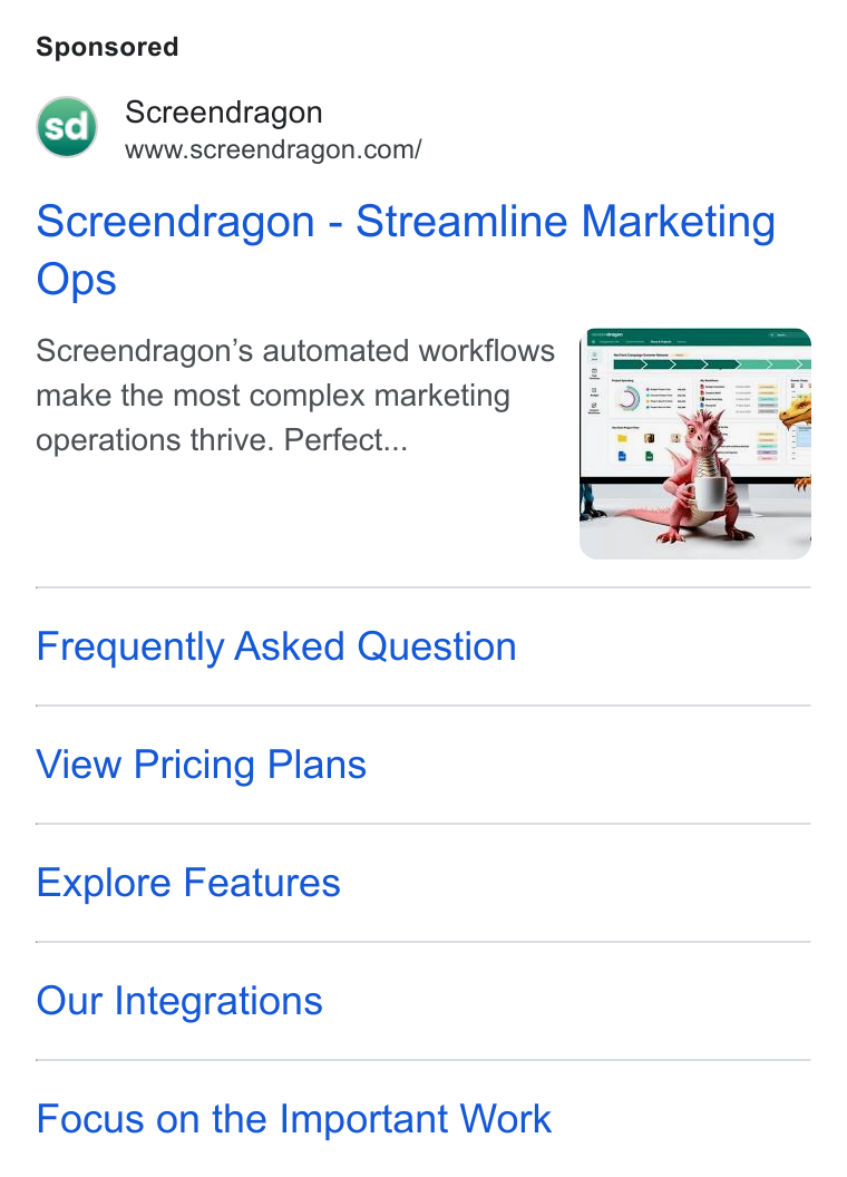 Screendragon ad on Google Ads: Screendragon - Streamline Marketing Ops Screendragon’s automated workflows make the most complex marketing operations thrive. Perfect... Frequently Asked Question View Pricing Plans Explore Features Our Integrations Focus on the Important Work