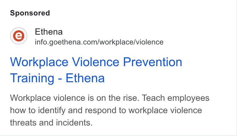 Ethena ad on Google Ads: Workplace Violence Prevention Training - Ethena Workplace violence is on the rise. Teach employees how to identify and respond to workplace violence threats and incidents.
