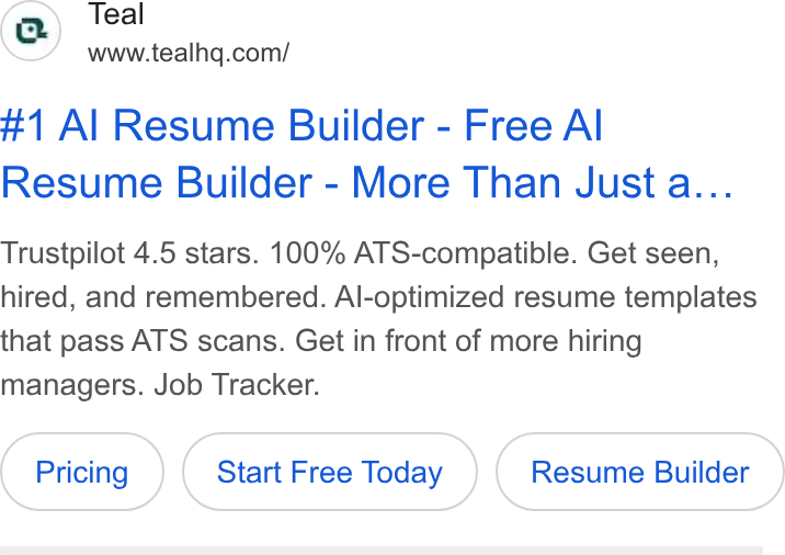 Teal ad on Google Ads: #4 Al Resume Builder - Free Al Resume Builder - More Than Just a... Trustpilot 4.5 stars. 100% ATS-compatible. Get seen, hired, and remembered. Al-optimized resume templates that pass ATS scans. Get in front of more hiring managers. Job Tracker. Start Free Today Resume Builder