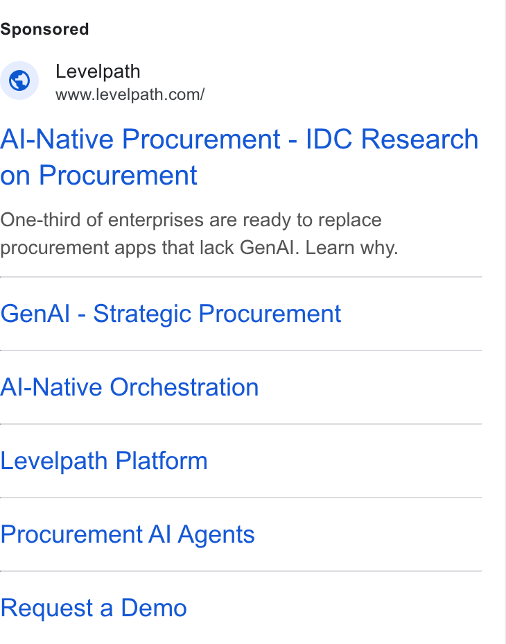 Levelpath ad on Google Ads: Al-Native Procurement - IDC Research on Procurement One-third of enterprises are ready to replace procurement apps that lack Gen Al. Learn why. Gen Al - Strategic Procurement Al-Native Orchestration Levelpath Platform Procurement Al Agents Request a Demo