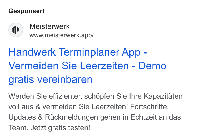 MEISTERWERK ad on Google Ads: Gesponsert Meisterwerk www.meisterwerk.app/ Handwerk Terminplaner App - Vermeiden Sie Leerzeiten - Demo gratis vereinbaren Werden Sie effizienter, schépfen Sie Ihre Kapazitaten voll aus & vermeiden Sie Leerzeiten! Fortschritte, Updates & RUuckmeldungen gehen in Echtzeit an das Team. Jetzt gratis testen!