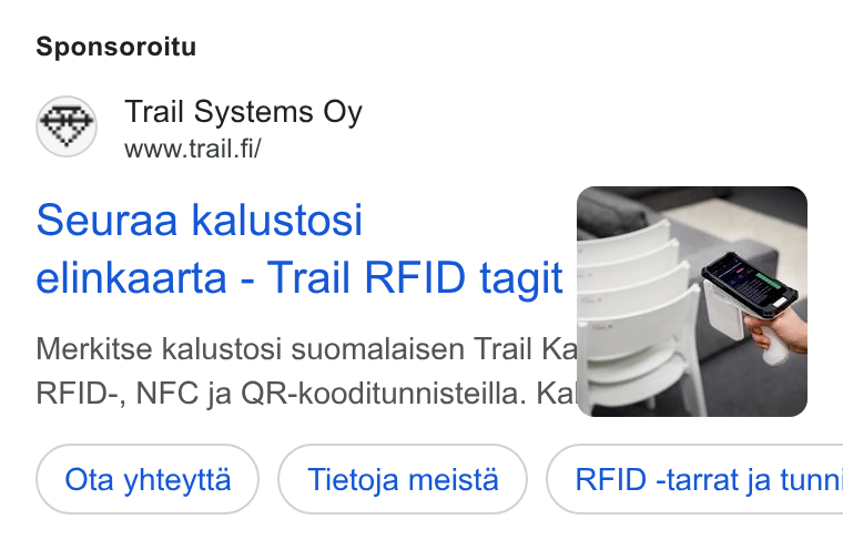 Trail Systems ad on Google Ads: Sponsoroitu Seuraa kalustosi | elinkaarta - Trail RFID tagit r—_ ; Merkitse kalustosi suomalaisen Trail Ka RFID-, NFC ja QR-kooditunnisteilla. Ka Ota yhteytta Tietoja meista ) ( RFID -tarrat ja tunn