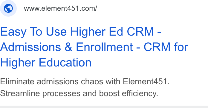 Element451 ad on Google Ads: Easy To Use Higher Ed CRM - Admissions & Enrollment - CRM for Higher Education Eliminate admissions chaos with Element451. Streamline processes and boost efficiency.