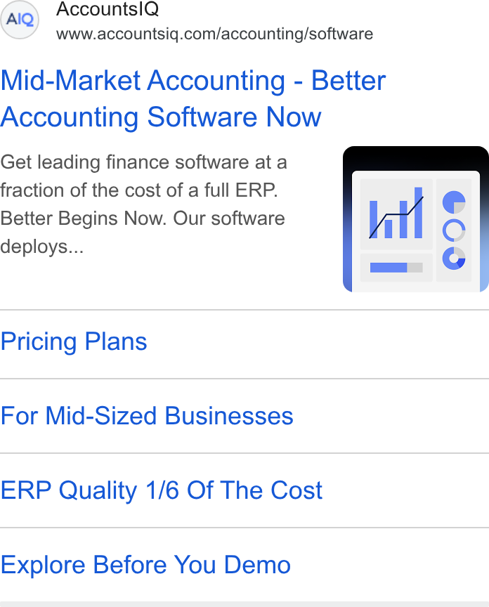 AccountsIQ ad on Google Ads: Mid-Market Accounting - Better Accounting Software Now Get leading finance software at a fraction of the cost of a full ERP. Better Begins Now. Our software deploys... Pricing Plans For Mid-Sized Businesses ERP Quality 1/6 Of The Cost Explore Before You Demo