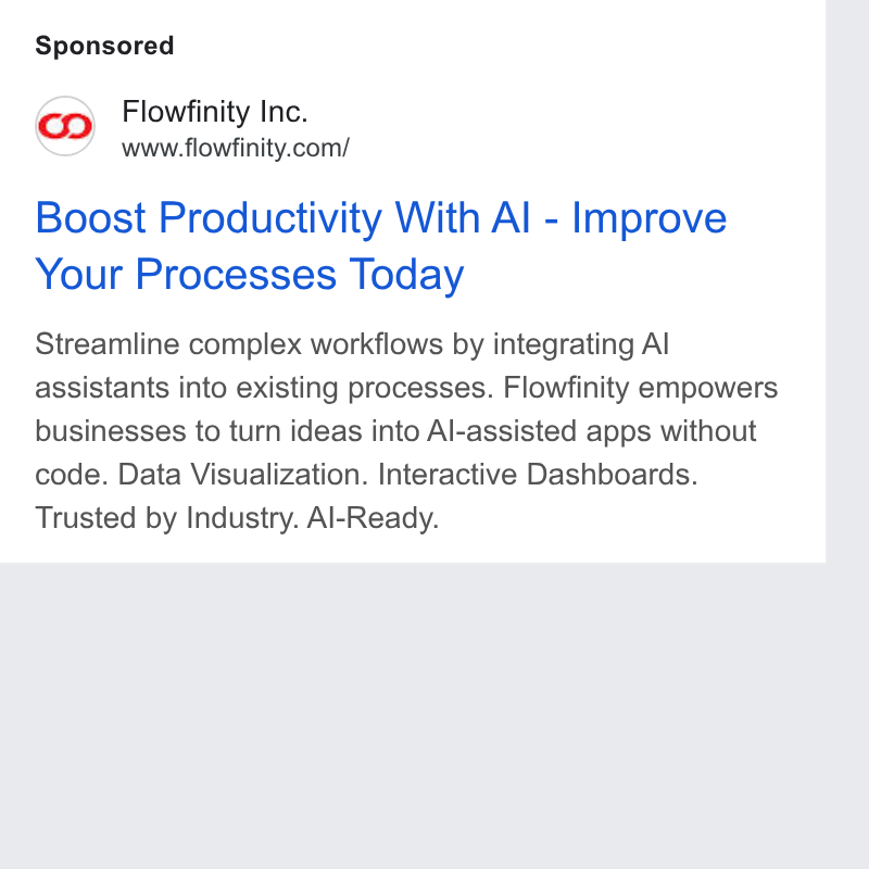Flowfinity ad on Google Ads: Boost Productivity With Al - Improve Your Processes Today Streamline complex workflows by integrating Al assistants into existing processes. Flowfinity empowers businesses to turn ideas into Al-assisted apps without code. Data Visualization. Interactive Dashboards. Trusted by Industry. Al-Ready.