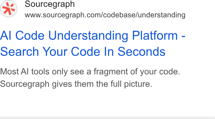 Sourcegraph ad on Google Ads: Al Code Understanding Platform - Search Your Code In Seconds Most Al tools only see a fragment of your code. Sourcegraph gives them the full picture.