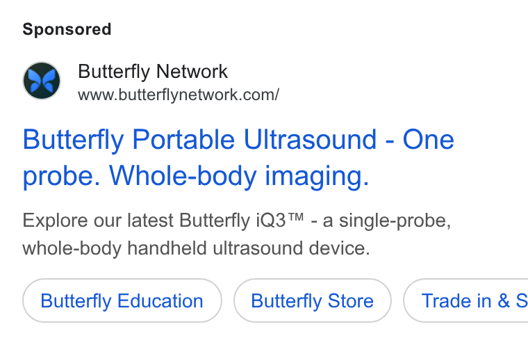 Butterfly Network ad on Google Ads: Butterfly Portable Ultrasound - One probe. Whole-body imaging. Explore our latest Butterfly i Q3™ - a single-probe, whole-body handheld ultrasound device. Butterfly Education Butterfly Store ) ( Trade in& S