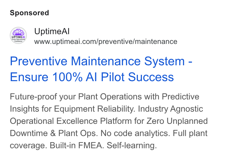 UptimeAI ad on Google Ads: Preventive Maintenance System - Ensure 100% Al Pilot Success Future-proof your Plant Operations with Predictive Insights for Equipment Reliability. Industry Agnostic Operational Excellence Platform for Zero Unplanned Downtime & Plant Ops. No code analytics. Full plant coverage. Built-in FMEA. Self-learning.