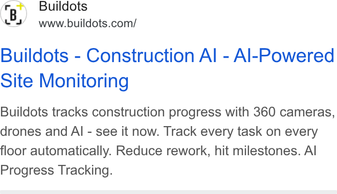 Buildots ad on Google Ads: Buildots - Construction Al - Al-Powered Site Monitoring Buildots tracks construction progress with 360 cameras, drones and Al - see it now. Track every task on every floor automatically. Reduce rework, hit milestones. Al Progress Tracking.