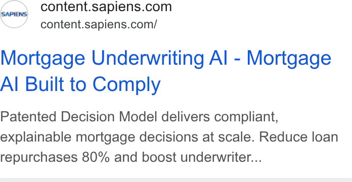 Sapiens ad on Google Ads: content.sapiens.com/ Mortgage Underwriting Al - Mortgage Al Built to Comply Patented Decision Model delivers compliant, explainable mortgage decisions at scale. Reduce loan repurchases 80% and boost underwriter...