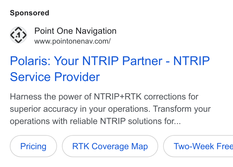 Point One Navigation ad on Google Ads: Polaris: Your NTRIP Partner - NTRIP Service Provider Harness the power of NTRIP+RTK corrections for superior accuracy in your operations. Transform your operations with reliable NTRIP solutions for... RTK Coverage Map }( Two-Week Free