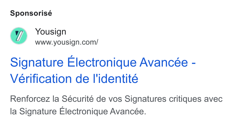 Yousign ad on Google Ads: Sponsorisé Signature Electronique Avancée - Verification de I'identite Renforcez la Sécurité de vos Signatures critiques avec la Signature Electronique Avancée.