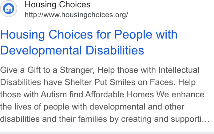 Donorbox ad on Google Ads: Housing Choices for People with Developmental Disabilities Give a Gift to a Stranger, Help those with Intellectual Disabilities have Shelter Put Smiles on Faces. Help those with Autism find Affordable Homes We enhance the lives of people with developmental and other disabilities and their families by creating and supporti...