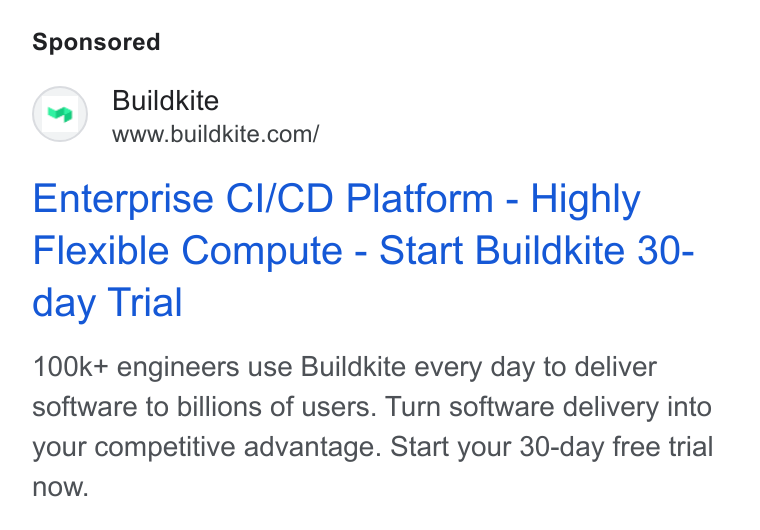 Buildkite ad on Google Ads: Enterprise Cl/CD Platform - Highly Flexible Compute - Start Buildkite 30- day Trial 100k+ engineers use Buildkite every day to deliver software to billions of users. Turn software delivery into your competitive advantage. Start your 30-day free trial now.
